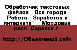 Обработчик текстовых файлов - Все города Работа » Заработок в интернете   . Мордовия респ.,Саранск г.